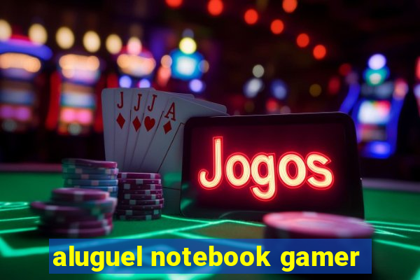 aluguel notebook gamer